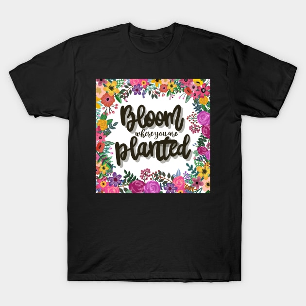 Bloom where you are planted T-Shirt by NicoleHarvey